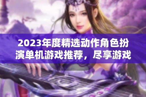 2023年度精选动作角色扮演单机游戏推荐，尽享游戏乐趣