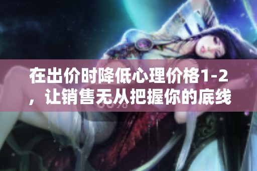 在出价时降低心理价格1-2，让销售无从把握你的底线