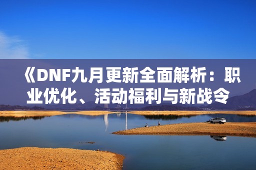 《DNF九月更新全面解析：职业优化、活动福利与新战令内容》