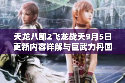 天龙八部2飞龙战天9月5日更新内容详解与巨武力丹回归商店公告