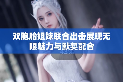双胞胎姐妹联合出击展现无限魅力与默契配合