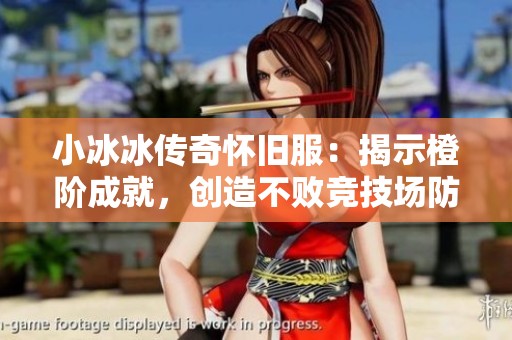 小冰冰传奇怀旧服：揭示橙阶成就，创造不败竞技场防守阵容秘诀