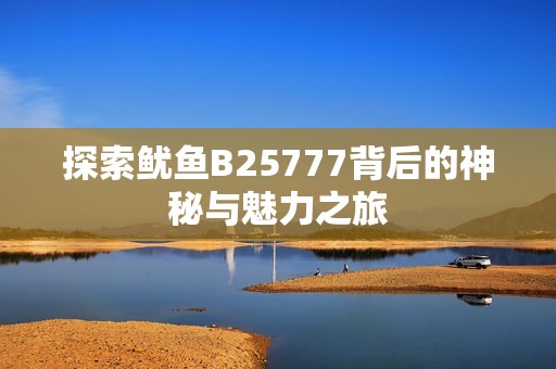 探索鱿鱼B25777背后的神秘与魅力之旅