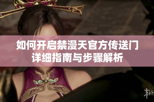 如何开启禁漫天官方传送门详细指南与步骤解析