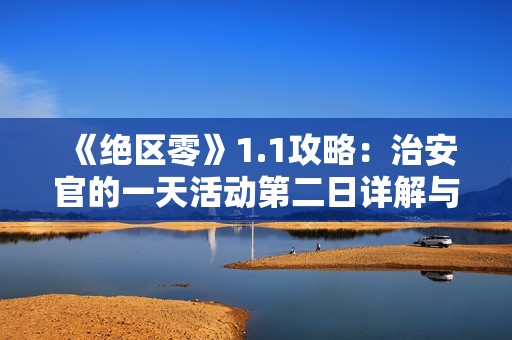 《绝区零》1.1攻略：治安官的一天活动第二日详解与玩法指南