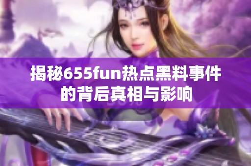 揭秘655fun热点黑料事件的背后真相与影响