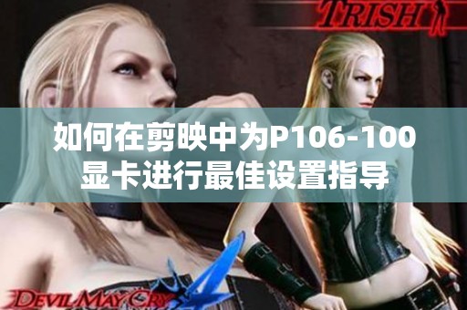 如何在剪映中为P106-100显卡进行最佳设置指导