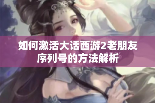 如何激活大话西游2老朋友序列号的方法解析