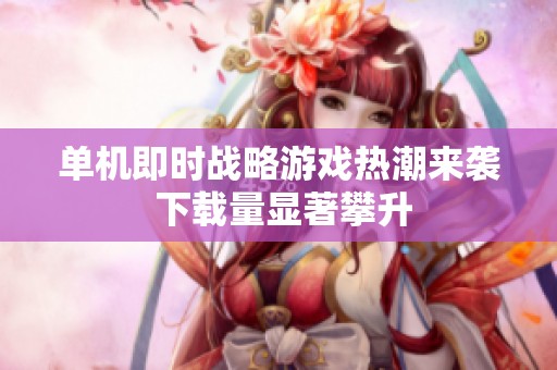 单机即时战略游戏热潮来袭 下载量显著攀升