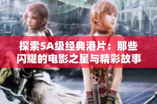 探索5A级经典港片：那些闪耀的电影之星与精彩故事