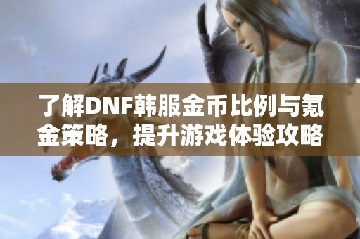 了解DNF韩服金币比例与氪金策略，提升游戏体验攻略