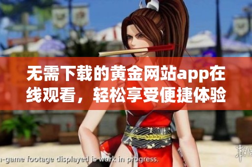 无需下载的黄金网站app在线观看，轻松享受便捷体验