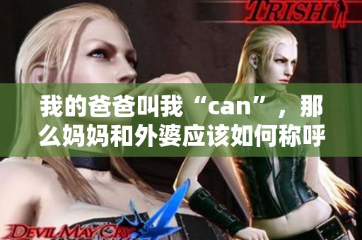我的爸爸叫我“can”，那么妈妈和外婆应该如何称呼呢