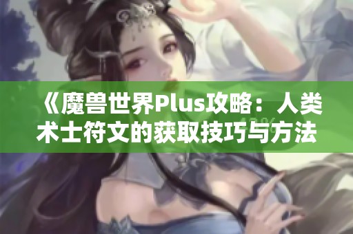《魔兽世界Plus攻略：人类术士符文的获取技巧与方法解析》