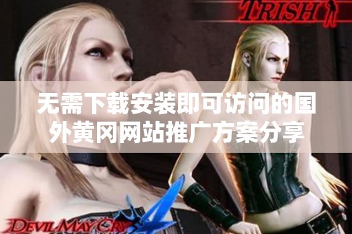 无需下载安装即可访问的国外黄冈网站推广方案分享