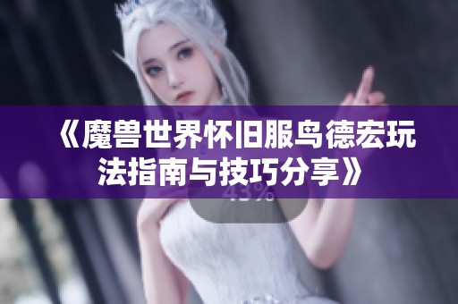 《魔兽世界怀旧服鸟德宏玩法指南与技巧分享》