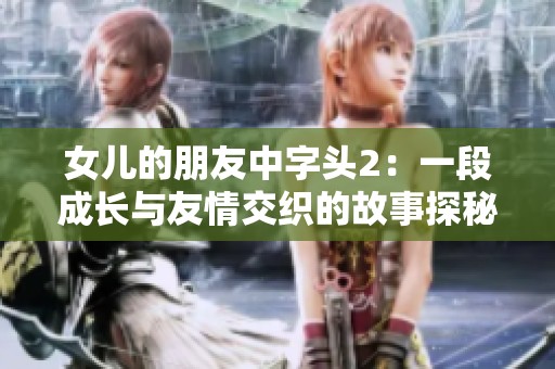 女儿的朋友中字头2：一段成长与友情交织的故事探秘