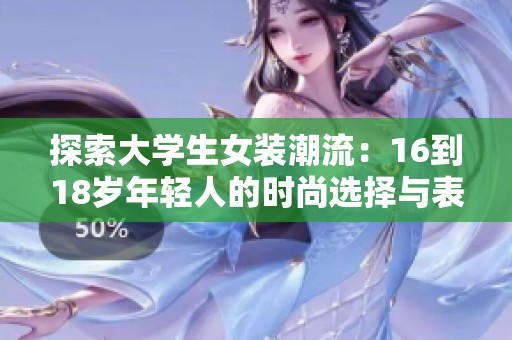探索大学生女装潮流：16到18岁年轻人的时尚选择与表达