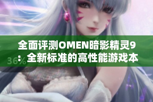 全面评测OMEN暗影精灵9：全新标准的高性能游戏本体验