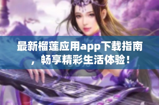 最新榴莲应用app下载指南，畅享精彩生活体验！