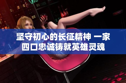 坚守初心的长征精神 一家四口忠诚铸就英雄灵魂