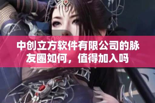 中创立方软件有限公司的脉友圈如何，值得加入吗