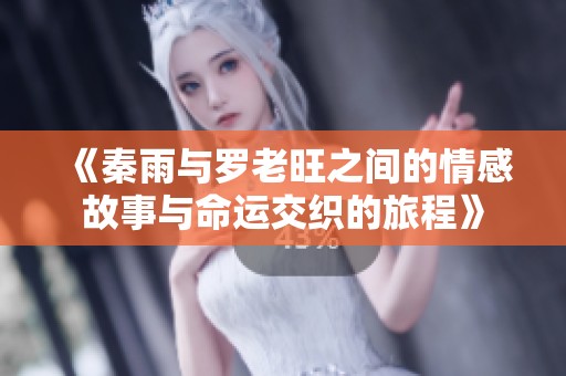 《秦雨与罗老旺之间的情感故事与命运交织的旅程》