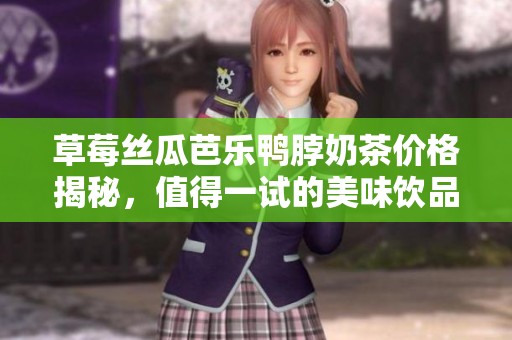 草莓丝瓜芭乐鸭脖奶茶价格揭秘，值得一试的美味饮品分析
