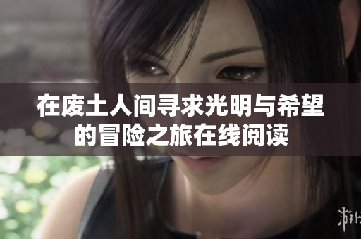 在废土人间寻求光明与希望的冒险之旅在线阅读