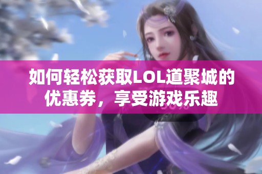 如何轻松获取LOL道聚城的优惠券，享受游戏乐趣