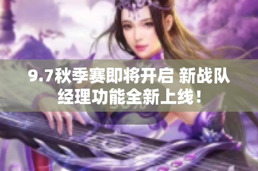 9.7秋季赛即将开启 新战队经理功能全新上线！