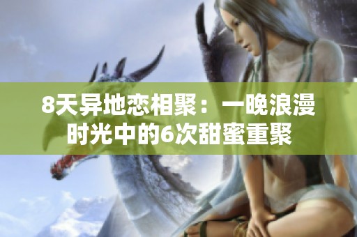 8天异地恋相聚：一晚浪漫时光中的6次甜蜜重聚