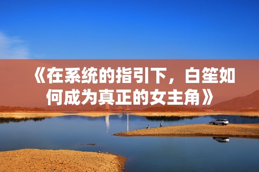 《在系统的指引下，白笙如何成为真正的女主角》