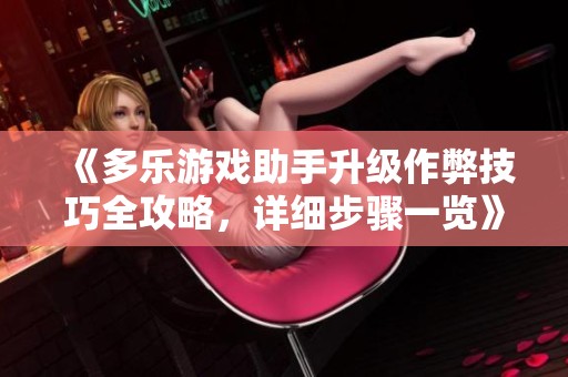 《多乐游戏助手升级作弊技巧全攻略，详细步骤一览》