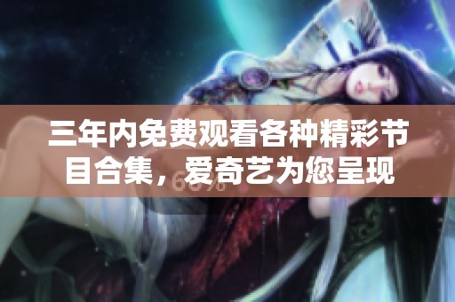 三年内免费观看各种精彩节目合集，爱奇艺为您呈现