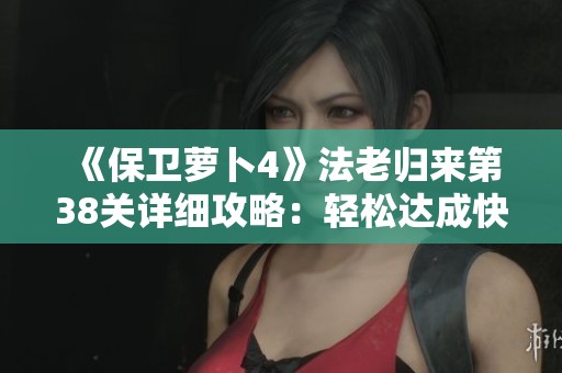 《保卫萝卜4》法老归来第38关详细攻略：轻松达成快速通关技巧分享