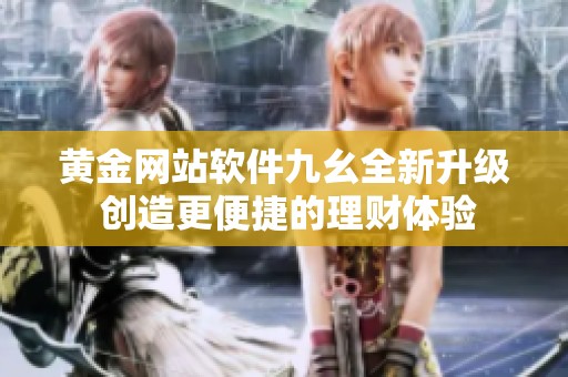 黄金网站软件九幺全新升级 创造更便捷的理财体验