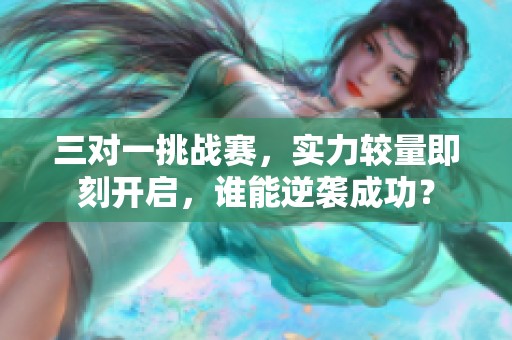 三对一挑战赛，实力较量即刻开启，谁能逆袭成功？