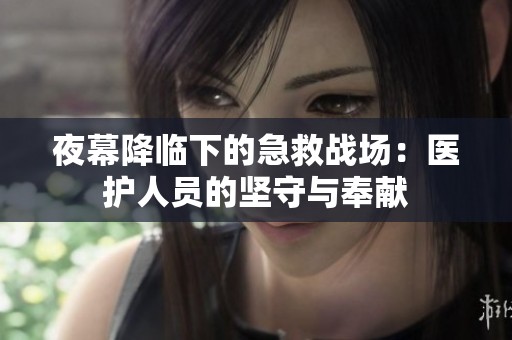 夜幕降临下的急救战场：医护人员的坚守与奉献