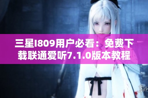 三星I809用户必看：免费下载联通爱听7.1.0版本教程
