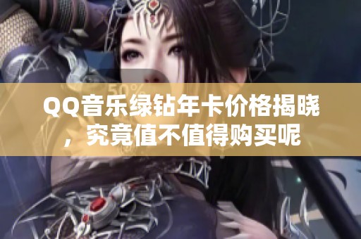 QQ音乐绿钻年卡价格揭晓，究竟值不值得购买呢