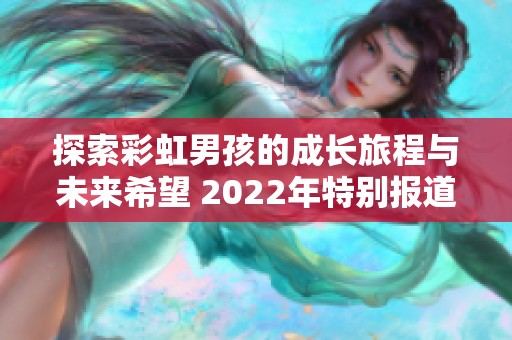 探索彩虹男孩的成长旅程与未来希望 2022年特别报道