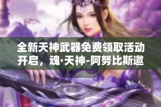 全新天神武器免费领取活动开启，魂·天神-阿努比斯邀你来战！