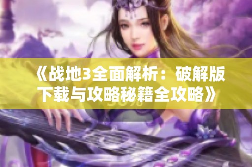 《战地3全面解析：破解版下载与攻略秘籍全攻略》