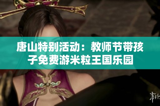 唐山特别活动：教师节带孩子免费游米粒王国乐园