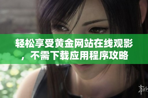 轻松享受黄金网站在线观影，不需下载应用程序攻略