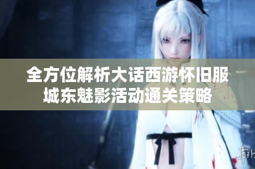 全方位解析大话西游怀旧服城东魅影活动通关策略