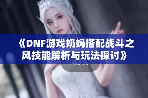 《DNF游戏奶妈搭配战斗之风技能解析与玩法探讨》