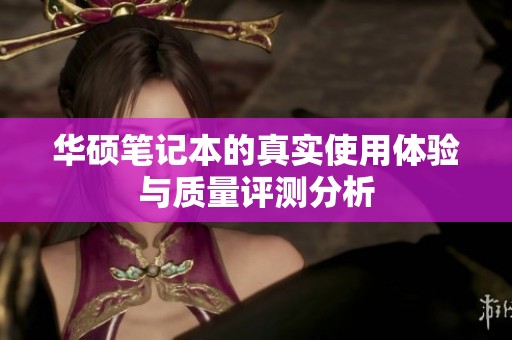 华硕笔记本的真实使用体验与质量评测分析