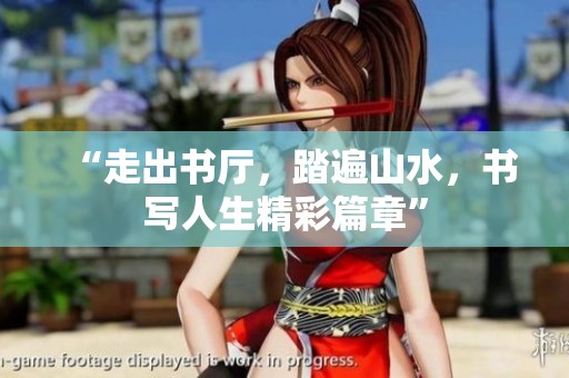 “走出书厅，踏遍山水，书写人生精彩篇章”